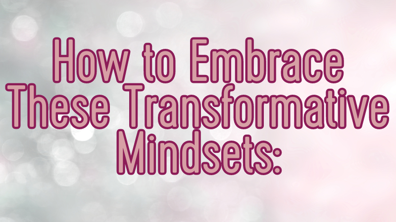 How to Embrace These Transformative Mindsets